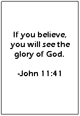 Text Box: If you believe, you will see the glory of God.&nbsp;
-John 11:41
&nbsp;
